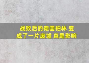 战败后的德国柏林 变成了一片废墟 真是影响